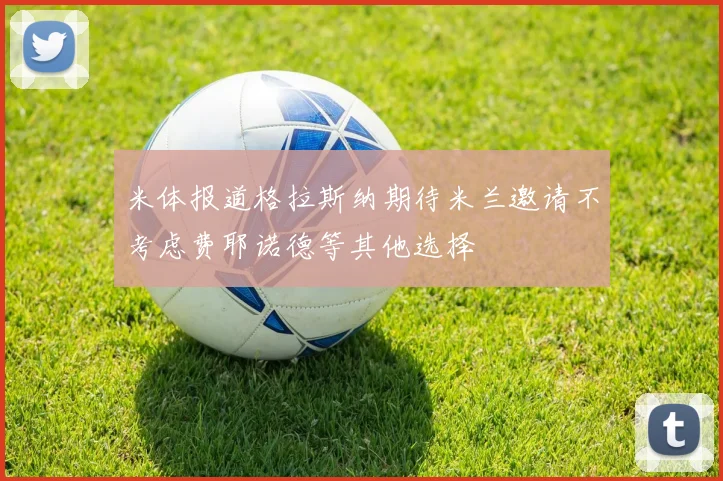 米体报道格拉斯纳期待米兰邀请不考虑费耶诺德等其他选择