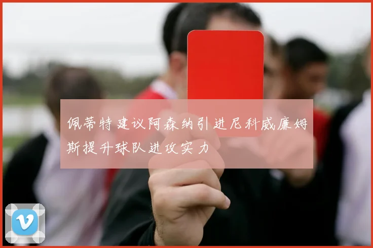 佩蒂特建议阿森纳引进尼科威廉姆斯提升球队进攻实力