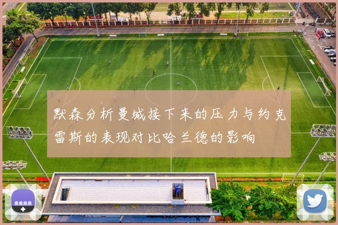 默森分析曼城接下来的压力与约克雷斯的表现对比哈兰德的影响