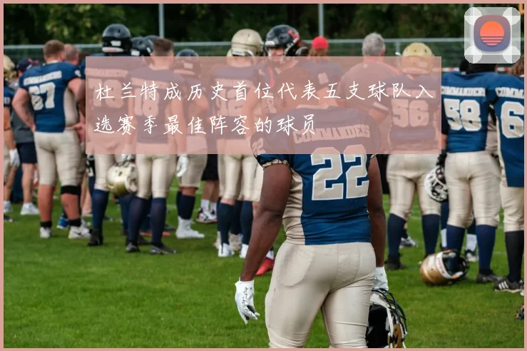 杜兰特成历史首位代表五支球队入选赛季最佳阵容的球员
