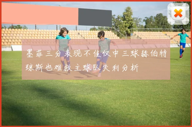 墨菲三分表现不佳仅中三球赫伯特琼斯也难救主球队失利分析