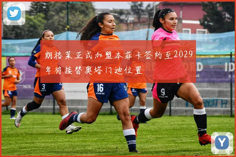 朗格莱正式加盟本菲卡签约至2029年将接替奥塔门迪位置