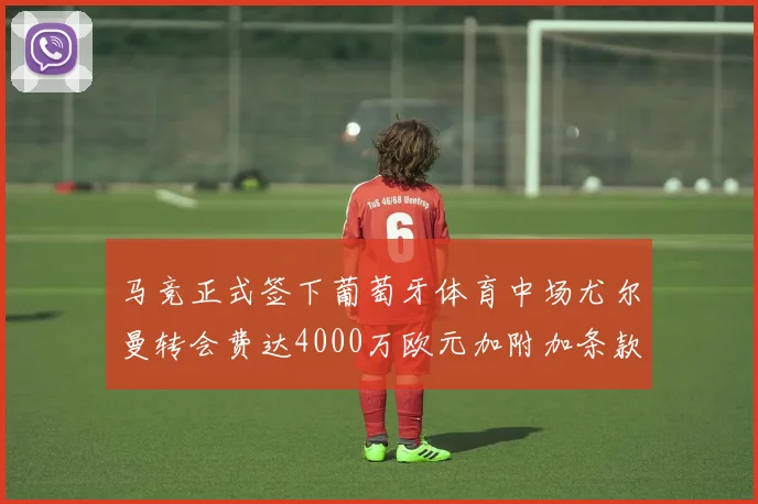 马竞正式签下葡萄牙体育中场尤尔曼转会费达4000万欧元加附加条款
