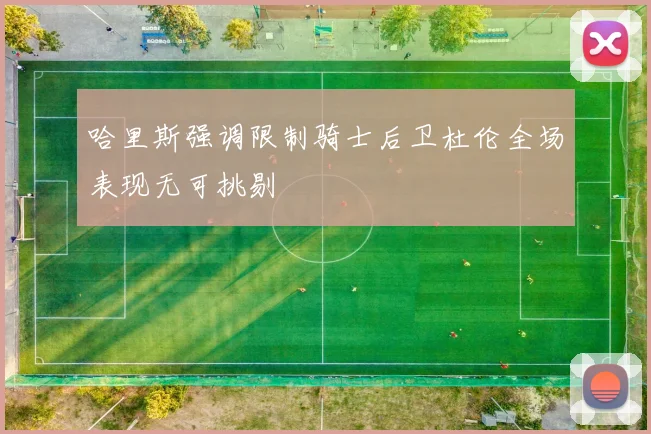 哈里斯强调限制骑士后卫杜伦全场表现无可挑剔