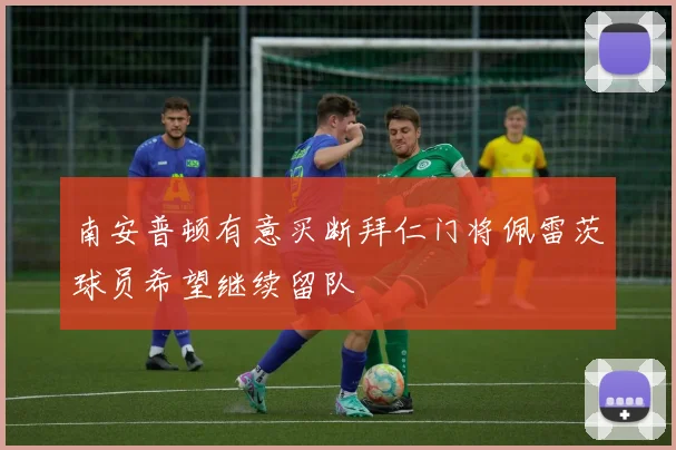 南安普顿有意买断拜仁门将佩雷茨球员希望继续留队