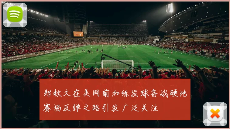 郑钦文在美网前加练发球备战硬地赛场反弹之路引发广泛关注