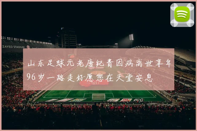 山东足球元老唐纪青因病离世享年96岁一路走好愿您在天堂安息