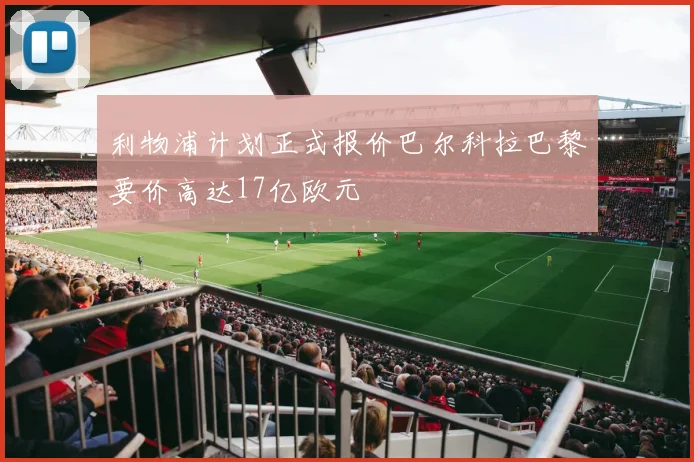 利物浦计划正式报价巴尔科拉巴黎要价高达17亿欧元